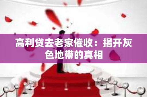 高利贷去老家催收：揭开灰色地带的真相