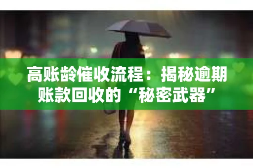 高账龄催收流程：揭秘逾期账款回收的“秘密武器”