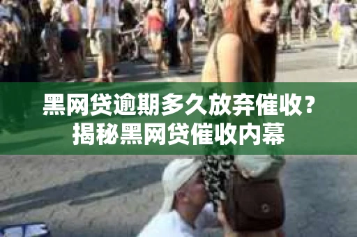黑网贷逾期多久放弃催收？揭秘黑网贷催收内幕