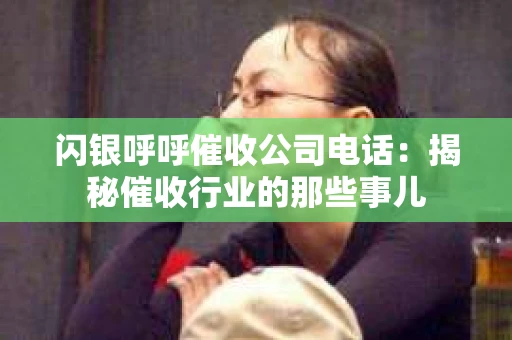 闪银呼呼催收公司电话：揭秘催收行业的那些事儿