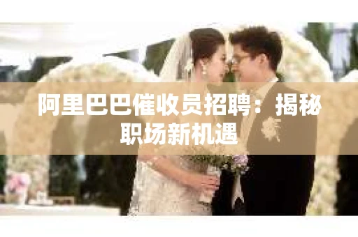 阿里巴巴催收员招聘：揭秘职场新机遇