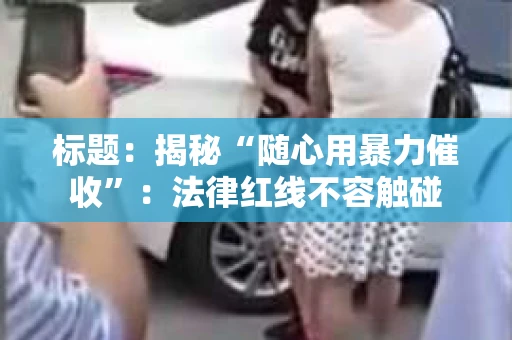 标题：揭秘“随心用暴力催收”：法律红线不容触碰