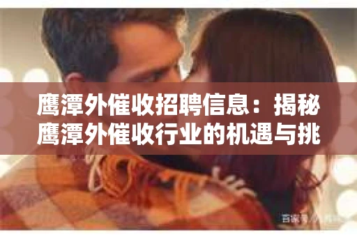 鹰潭外催收招聘信息：揭秘鹰潭外催收行业的机遇与挑战