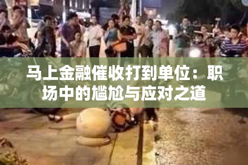 马上金融催收打到单位：职场中的尴尬与应对之道