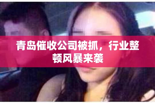 青岛催收公司被抓，行业整顿风暴来袭
