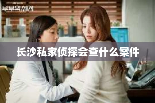 长沙私家侦探会查什么案件