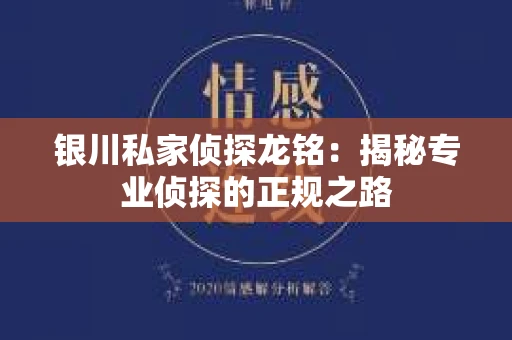 银川私家侦探龙铭：揭秘专业侦探的正规之路