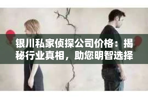 银川私家侦探公司价格：揭秘行业真相，助您明智选择