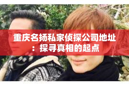 重庆名扬私家侦探公司地址：探寻真相的起点