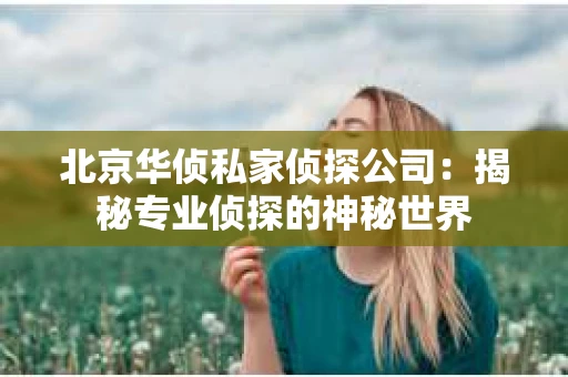 北京华侦私家侦探公司：揭秘专业侦探的神秘世界