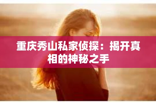 重庆秀山私家侦探：揭开真相的神秘之手