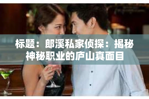 标题：郎溪私家侦探：揭秘神秘职业的庐山真面目