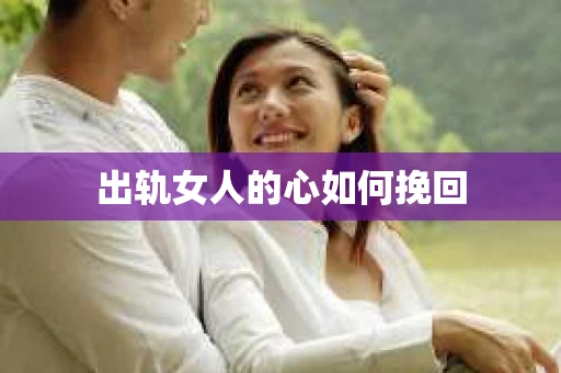 出轨女人的心如何挽回