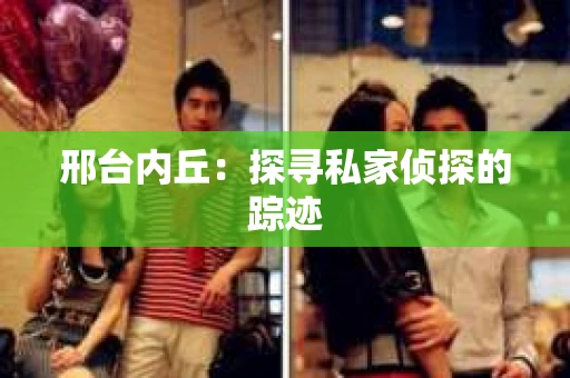 邢台内丘：探寻私家侦探的踪迹