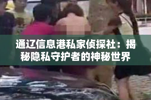 通辽信息港私家侦探社：揭秘隐私守护者的神秘世界