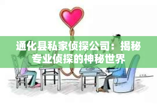 通化县私家侦探公司：揭秘专业侦探的神秘世界