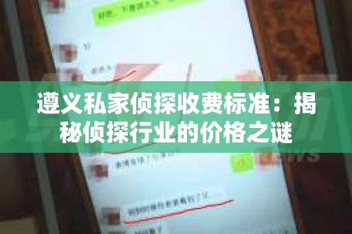 遵义私家侦探收费标准：揭秘侦探行业的价格之谜