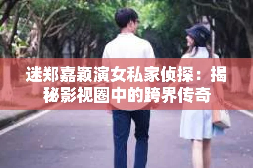 迷郑嘉颖演女私家侦探：揭秘影视圈中的跨界传奇