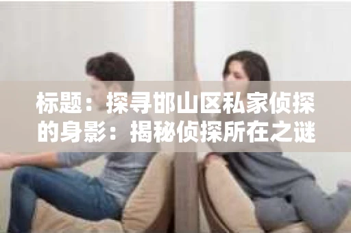 标题：探寻邯山区私家侦探的身影：揭秘侦探所在之谜