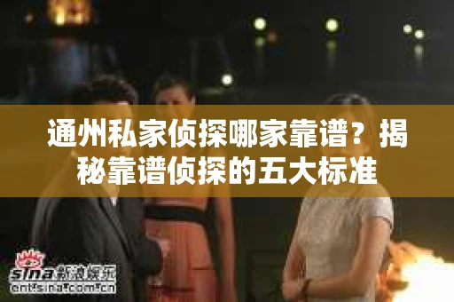 通州私家侦探哪家靠谱？揭秘靠谱侦探的五大标准