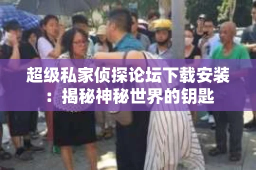 超级私家侦探论坛下载安装：揭秘神秘世界的钥匙