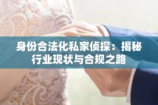 身份合法化私家侦探：揭秘行业现状与合规之路