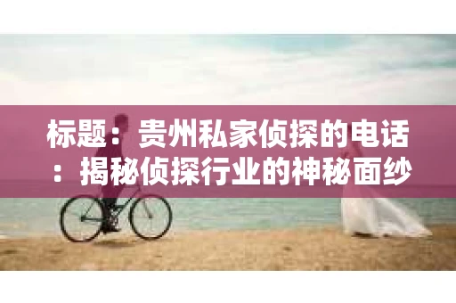 标题：贵州私家侦探的电话：揭秘侦探行业的神秘面纱