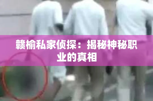 赣榆私家侦探：揭秘神秘职业的真相