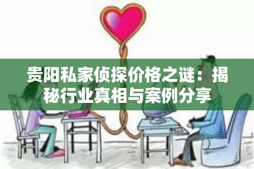贵阳私家侦探价格之谜：揭秘行业真相与案例分享