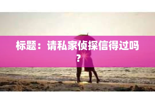 标题：请私家侦探信得过吗？