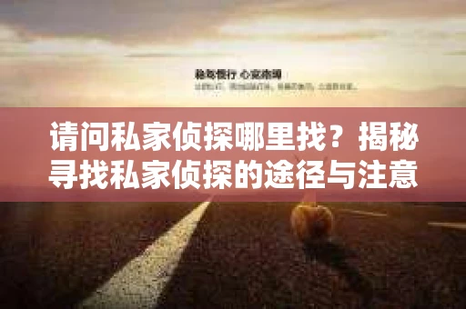 请问私家侦探哪里找？揭秘寻找私家侦探的途径与注意事项