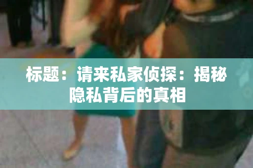 标题：请来私家侦探：揭秘隐私背后的真相