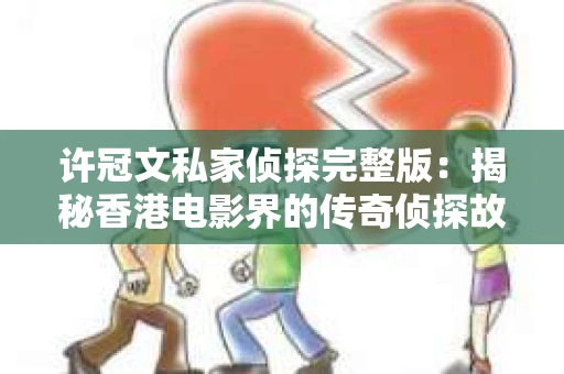 许冠文私家侦探完整版：揭秘香港电影界的传奇侦探故事