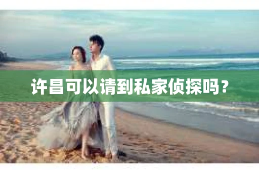 许昌可以请到私家侦探吗？