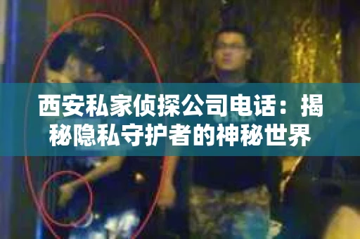 西安私家侦探公司电话：揭秘隐私守护者的神秘世界
