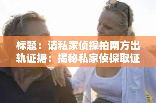 标题：请私家侦探拍南方出轨证据：揭秘私家侦探取证过程