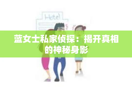 蓝女士私家侦探：揭开真相的神秘身影