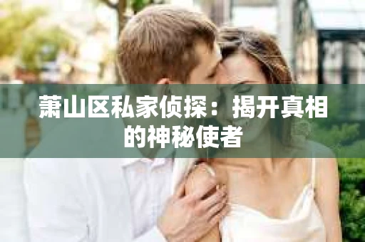 萧山区私家侦探：揭开真相的神秘使者
