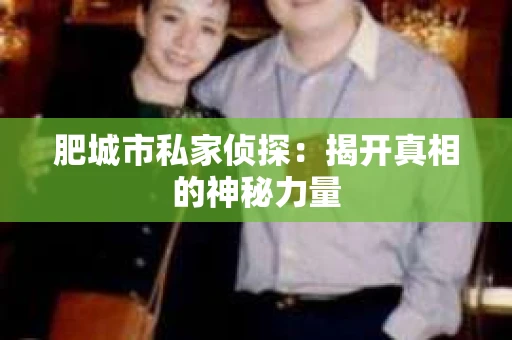 肥城市私家侦探：揭开真相的神秘力量