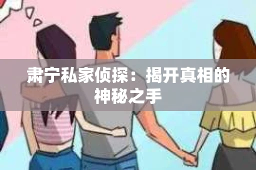 肃宁私家侦探：揭开真相的神秘之手
