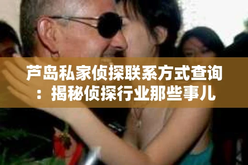 芦岛私家侦探联系方式查询：揭秘侦探行业那些事儿
