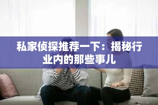 私家侦探推荐一下：揭秘行业内的那些事儿