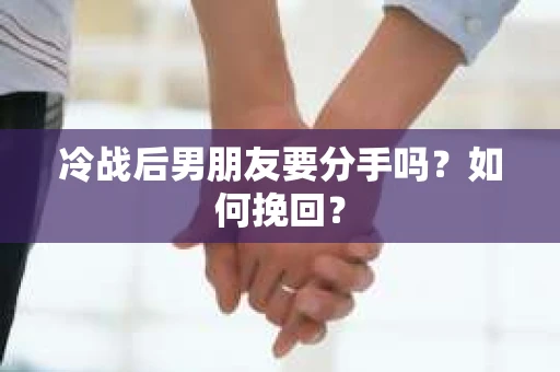 冷战后男朋友要分手吗？如何挽回？