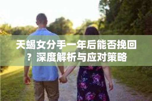 天蝎女分手一年后能否挽回？深度解析与应对策略