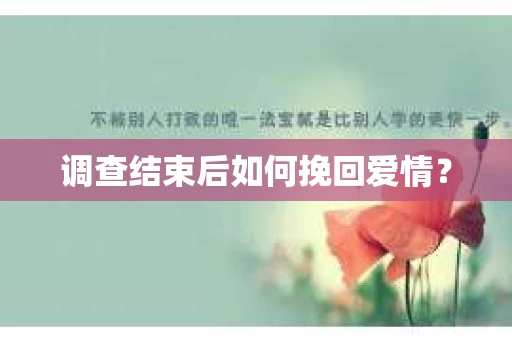 调查结束后如何挽回爱情？
