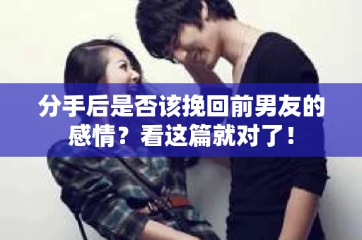 分手后是否该挽回前男友的感情？看这篇就对了！