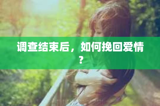 调查结束后，如何挽回爱情？