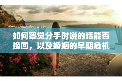 如何察觉分手时说的话能否挽回，以及婚姻的早期危机信号？