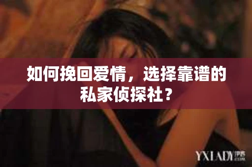 如何挽回爱情，选择靠谱的私家侦探社？