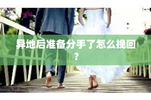 异地后准备分手了怎么挽回？